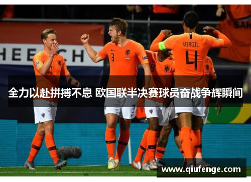 全力以赴拼搏不息 欧国联半决赛球员奋战争辉瞬间