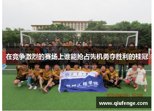 在竞争激烈的赛场上谁能抢占先机勇夺胜利的桂冠