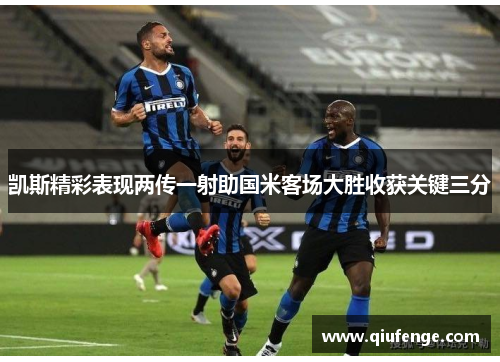 凯斯精彩表现两传一射助国米客场大胜收获关键三分