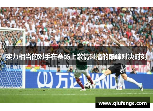 实力相当的对手在赛场上激情碰撞的巅峰对决时刻