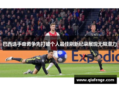 巴西选手奋勇争先打破个人最佳刷新纪录展现无限潜力