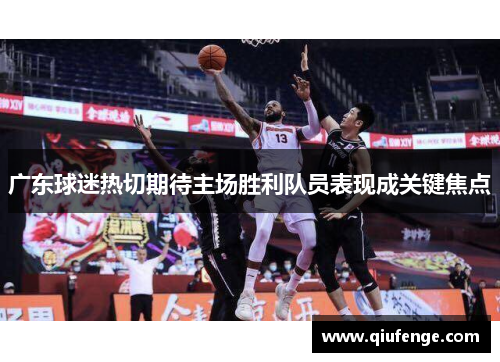 广东球迷热切期待主场胜利队员表现成关键焦点