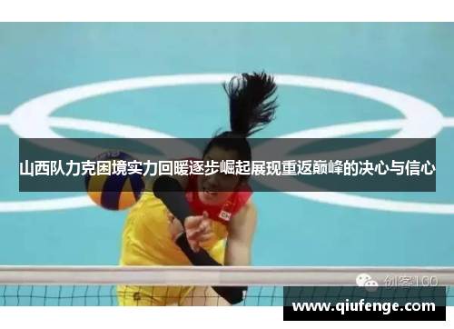 山西队力克困境实力回暖逐步崛起展现重返巅峰的决心与信心