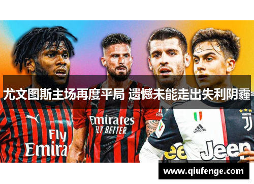 尤文图斯主场再度平局 遗憾未能走出失利阴霾