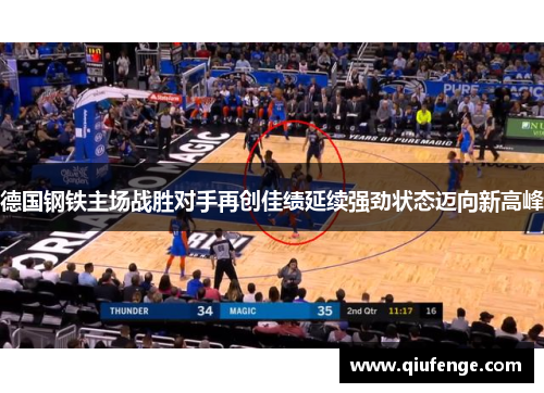 德国钢铁主场战胜对手再创佳绩延续强劲状态迈向新高峰