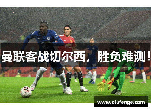 曼联客战切尔西，胜负难测！