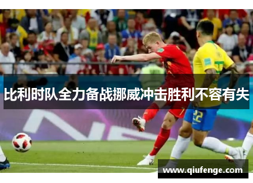 比利时队全力备战挪威冲击胜利不容有失