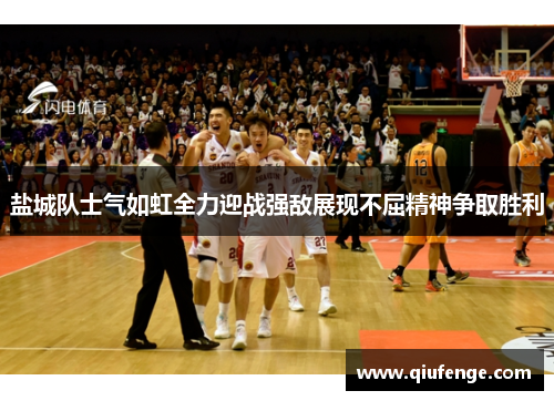 盐城队士气如虹全力迎战强敌展现不屈精神争取胜利