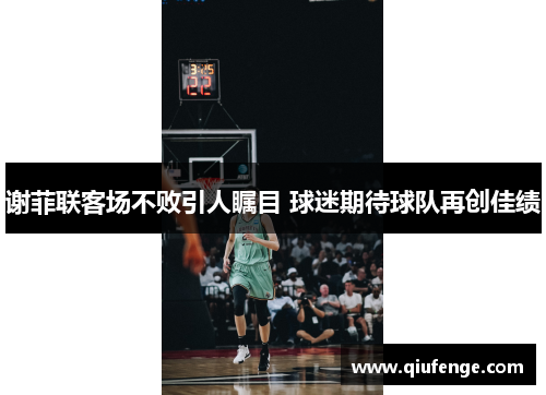 谢菲联客场不败引人瞩目 球迷期待球队再创佳绩