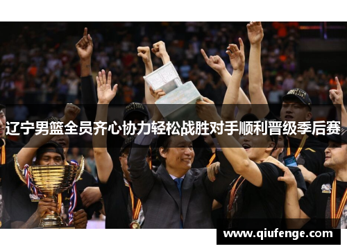 辽宁男篮全员齐心协力轻松战胜对手顺利晋级季后赛