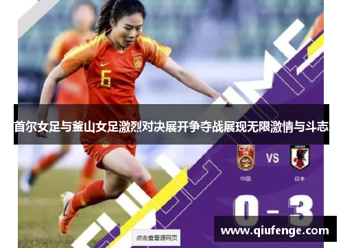 首尔女足与釜山女足激烈对决展开争夺战展现无限激情与斗志
