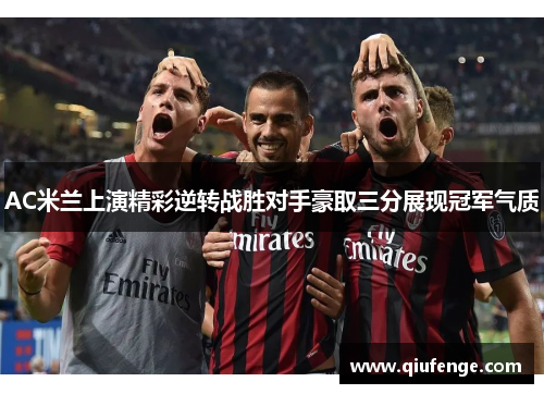 AC米兰上演精彩逆转战胜对手豪取三分展现冠军气质
