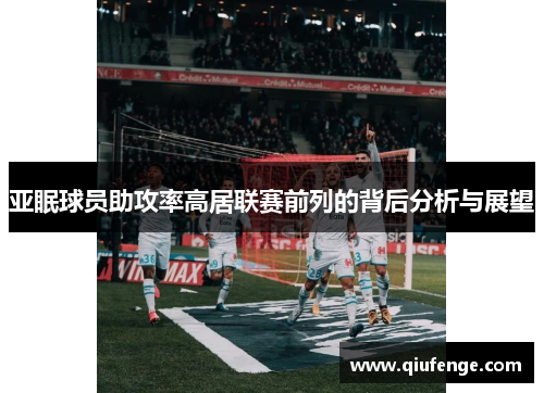亚眠球员助攻率高居联赛前列的背后分析与展望