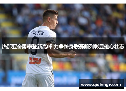 热那亚奋勇攀登新高峰 力争跻身联赛前列彰显雄心壮志