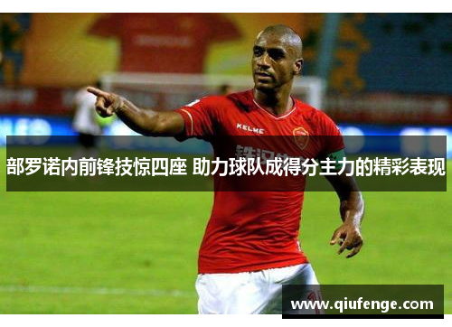 部罗诺内前锋技惊四座 助力球队成得分主力的精彩表现