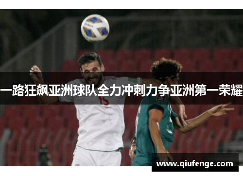 一路狂飙亚洲球队全力冲刺力争亚洲第一荣耀