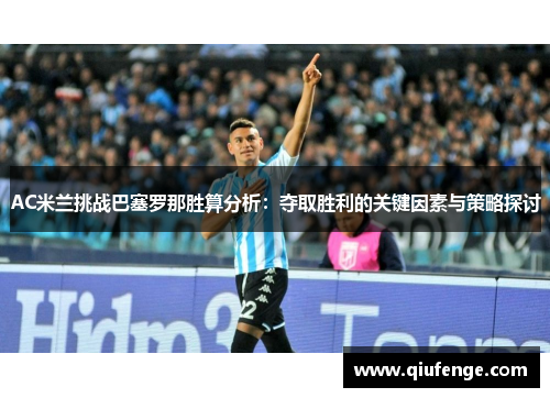 AC米兰挑战巴塞罗那胜算分析：夺取胜利的关键因素与策略探讨