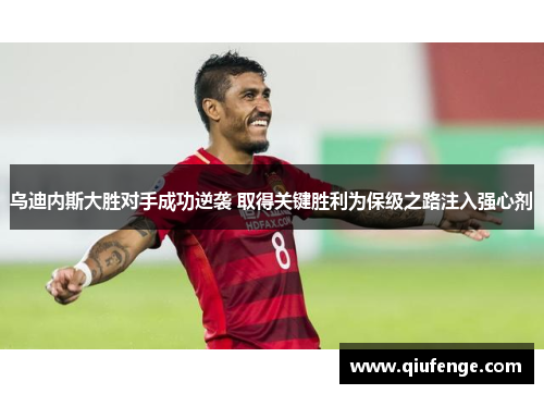 乌迪内斯大胜对手成功逆袭 取得关键胜利为保级之路注入强心剂