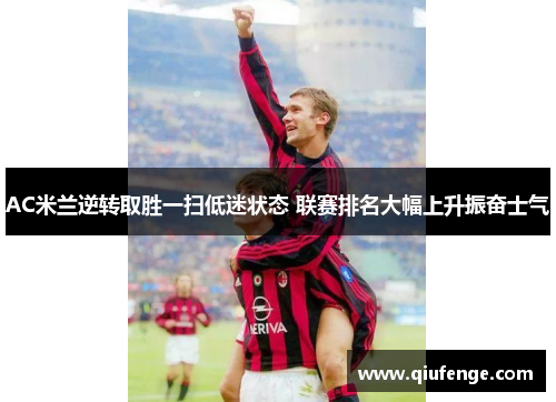 AC米兰逆转取胜一扫低迷状态 联赛排名大幅上升振奋士气