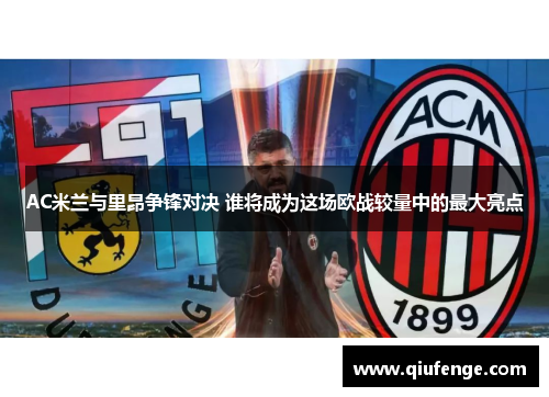 AC米兰与里昂争锋对决 谁将成为这场欧战较量中的最大亮点