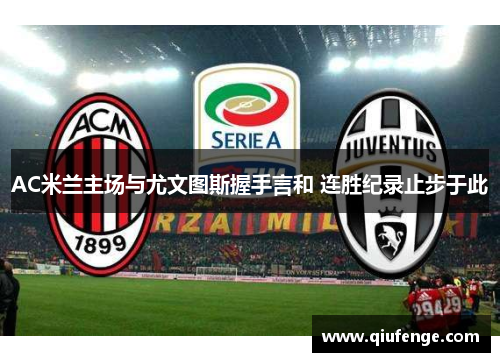 AC米兰主场与尤文图斯握手言和 连胜纪录止步于此