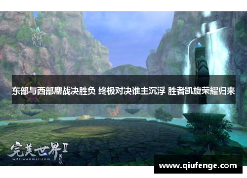 东部与西部鏖战决胜负 终极对决谁主沉浮 胜者凯旋荣耀归来