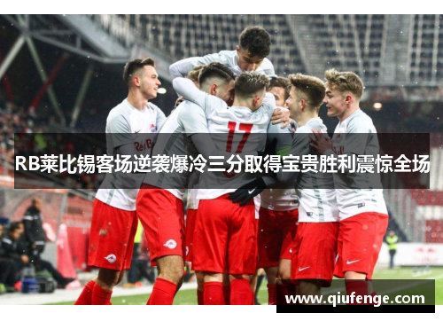 RB莱比锡客场逆袭爆冷三分取得宝贵胜利震惊全场