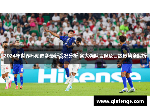2024年世界杯预选赛最新战况分析 各大强队表现及晋级形势全解析