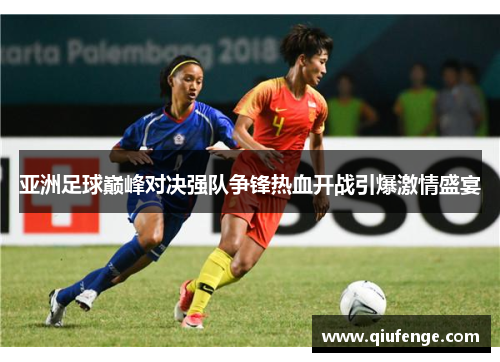 亚洲足球巅峰对决强队争锋热血开战引爆激情盛宴